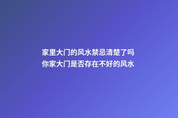 家里大门的风水禁忌清楚了吗 你家大门是否存在不好的风水